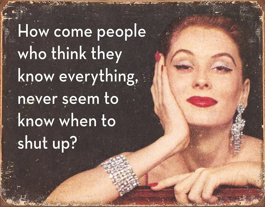 How Come People Who Think They Know Everything, Never Seem To Know When To Shut Up? - Tin Signs Metal Sign
